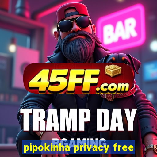 pipokinha privacy free